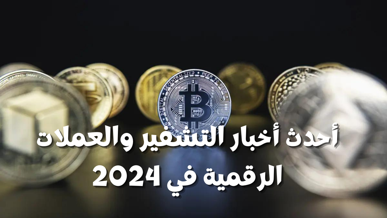أحدث أخبار التشفير والعملات الرقمية في 2024