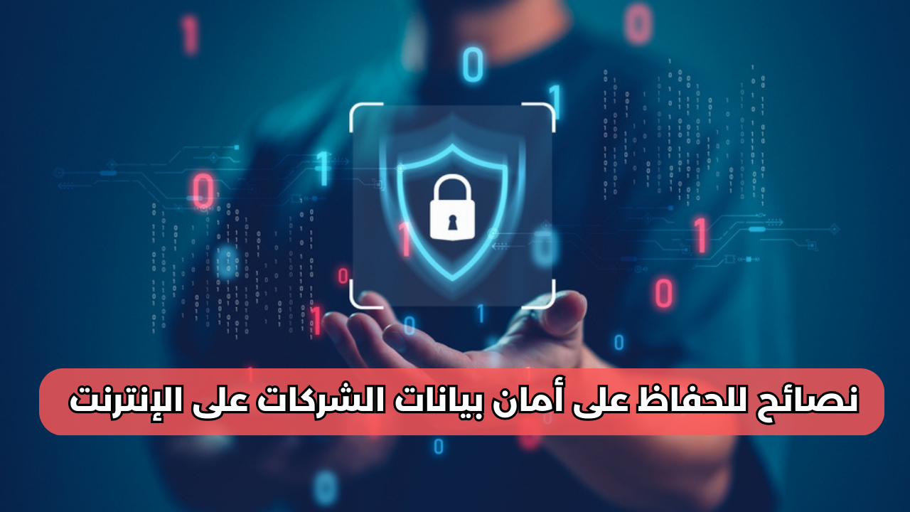 نصائح للحفاظ على أمان بيانات الشركات على الإنترنت